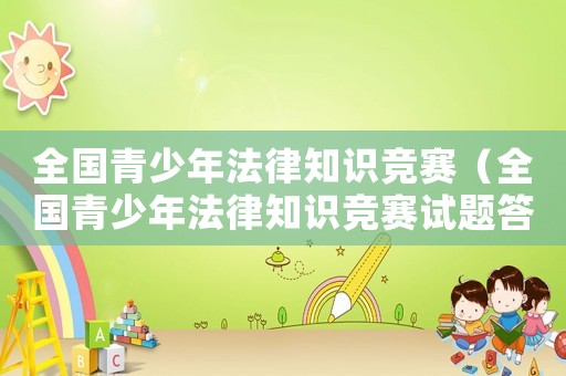 全國青少年法律知識競賽（全國青少年法律知識競賽試題答案）
