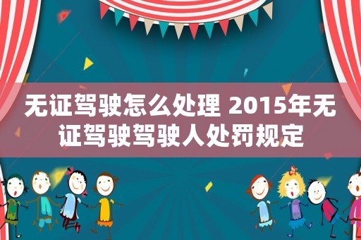 無證駕駛怎么處理 2015年無證駕駛駕駛?cè)颂幜P規(guī)定