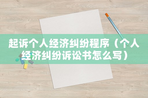 起訴個人經濟糾紛程序（個人經濟糾紛訴訟書怎么寫）