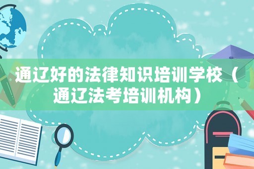 通遼好的法律知識培訓(xùn)學校（通遼法考培訓(xùn)機構(gòu)）