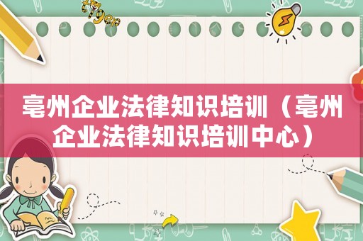 亳州企業(yè)法律知識培訓（亳州企業(yè)法律知識培訓中心）