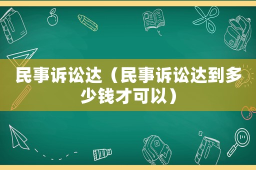 民事訴訟達（民事訴訟達到多少錢才可以）