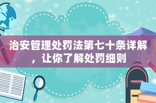 治安管理處罰法第七十條詳解，讓你了解處罰細則