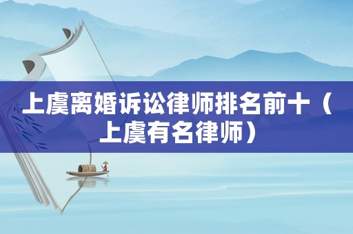 上虞離婚訴訟律師排名前十（上虞有名律師）