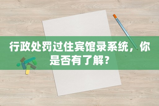 行政處罰過住賓館錄系統(tǒng)，你是否有了解？