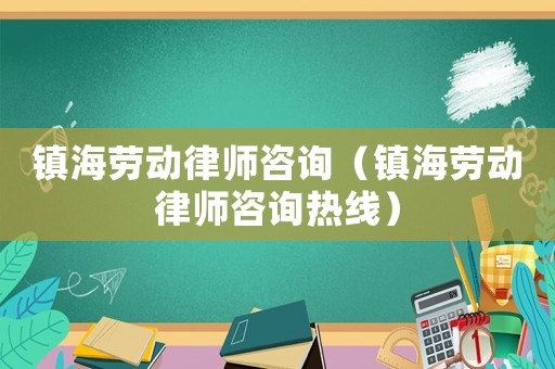 鎮(zhèn)海勞動(dòng)律師咨詢（鎮(zhèn)海勞動(dòng)律師咨詢熱線）