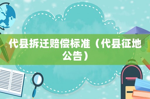 代縣拆遷賠償標準（代縣征地公告）