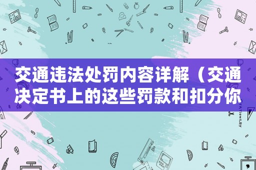 交通違法處罰內(nèi)容詳解（交通決定書上的這些罰款和扣分你都知道嗎？）