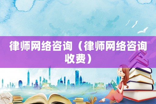 律師網絡咨詢（律師網絡咨詢收費）