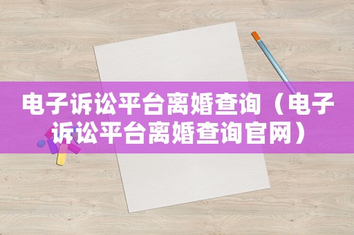 電子訴訟平臺離婚查詢（電子訴訟平臺離婚查詢官網）
