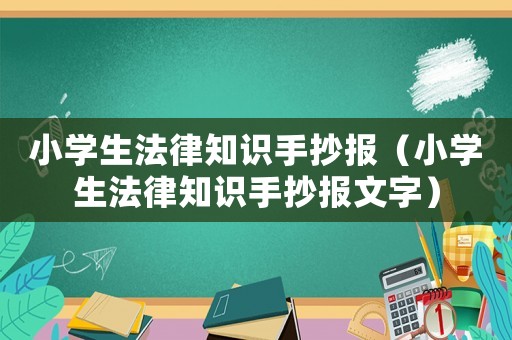小學(xué)生法律知識手抄報（小學(xué)生法律知識手抄報文字）