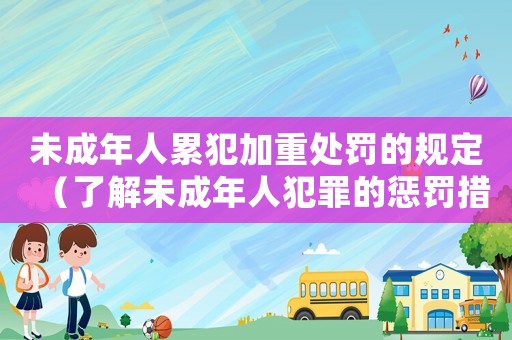 未成年人累犯加重處罰的規定（了解未成年人犯罪的懲罰措施）