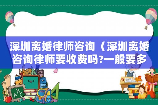 深圳離婚律師咨詢（深圳離婚咨詢律師要收費嗎?一般要多少?）
