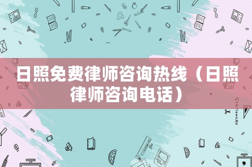 日照免費(fèi)律師咨詢熱線（日照律師咨詢電話）