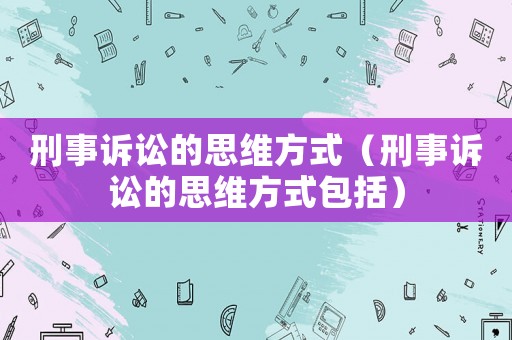 刑事訴訟的思維方式（刑事訴訟的思維方式包括）