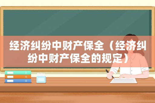 經濟糾紛中財產保全（經濟糾紛中財產保全的規定）