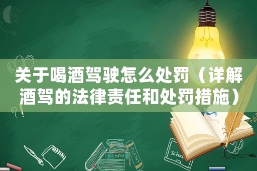 關于喝酒駕駛怎么處罰（詳解酒駕的法律責任和處罰措施）