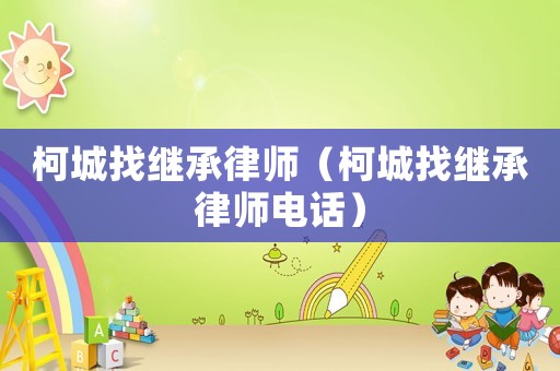 柯城找繼承律師（柯城找繼承律師電話）