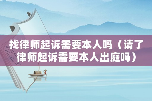 找律師起訴需要本人嗎（請了律師起訴需要本人出庭嗎）