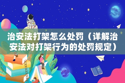 治安法打架怎么處罰（詳解治安法對打架行為的處罰規定）
