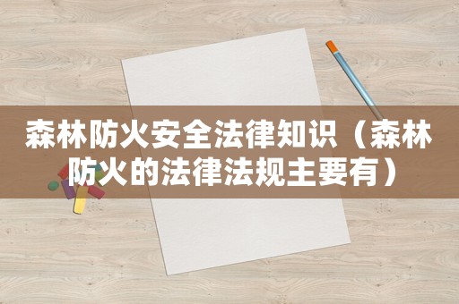 森林防火安全法律知識（森林防火的法律法規主要有）