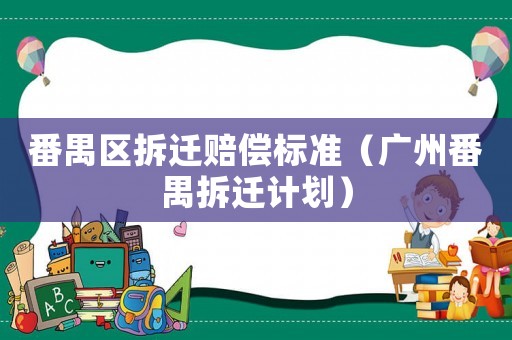 番禺區(qū)拆遷賠償標準（廣州番禺拆遷計劃）