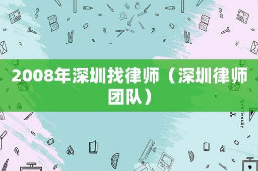 2008年深圳找律師（深圳律師團隊）