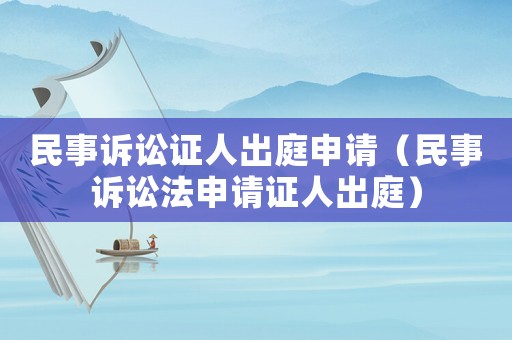 民事訴訟證人出庭申請(qǐng)（民事訴訟法申請(qǐng)證人出庭）