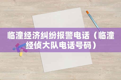 臨潼經(jīng)濟(jì)糾紛報警電話（臨潼經(jīng)偵大隊(duì)電話號碼）