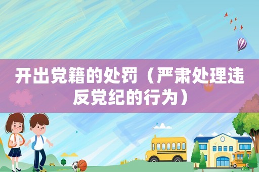 開出黨籍的處罰（嚴肅處理違反黨紀的行為）