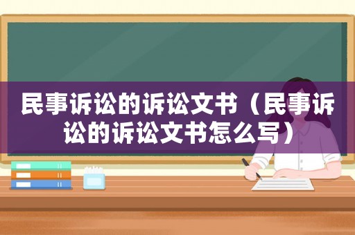 民事訴訟的訴訟文書（民事訴訟的訴訟文書怎么寫）