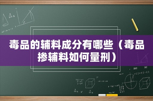 毒品的輔料成分有哪些（毒品摻輔料如何量刑）