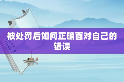 被處罰后如何正確面對(duì)自己的錯(cuò)誤