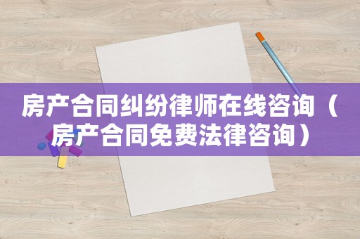 房產(chǎn)合同糾紛律師在線咨詢（房產(chǎn)合同免費(fèi)法律咨詢）