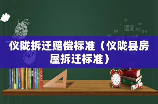 儀隴拆遷賠償標準（儀隴縣房屋拆遷標準）