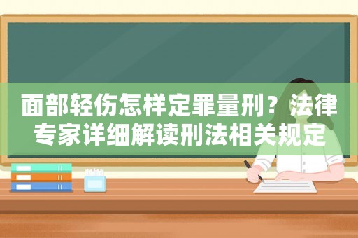 面部輕傷怎樣定罪量刑？法律專家詳細解讀刑法相關規定