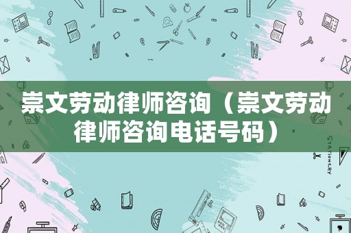 崇文勞動律師咨詢（崇文勞動律師咨詢電話號碼）