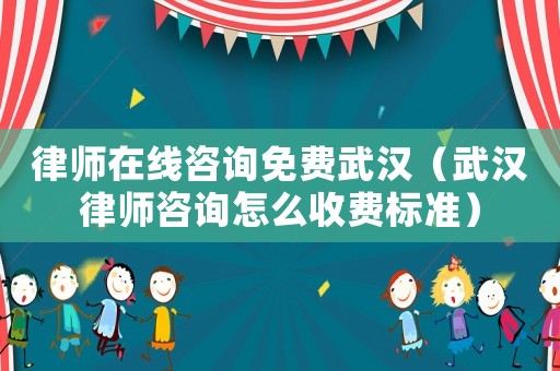 律師在線咨詢免費武漢（武漢律師咨詢怎么收費標準）