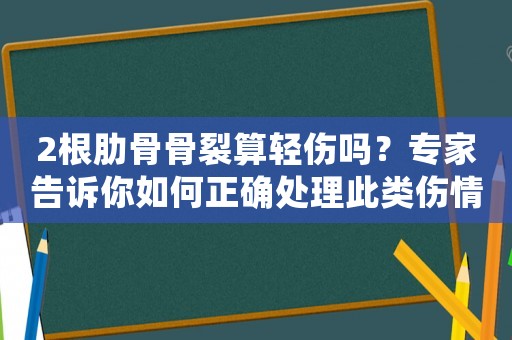 2根肋骨骨裂算輕傷嗎？專家告訴你如何正確處理此類傷情
