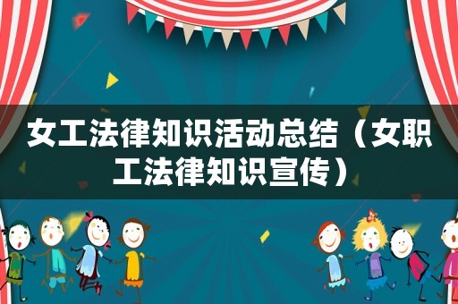 女工法律知識活動總結(jié)（女職工法律知識宣傳）