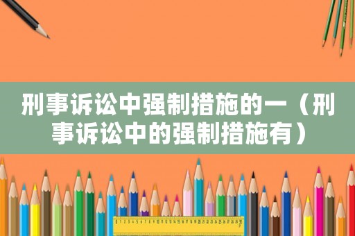 刑事訴訟中強制措施的一（刑事訴訟中的強制措施有）