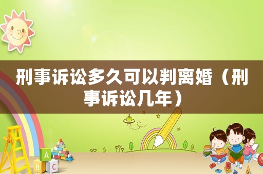 刑事訴訟多久可以判離婚（刑事訴訟幾年）