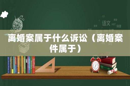 離婚案屬于什么訴訟（離婚案件屬于）