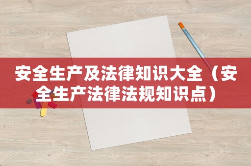 安全生產及法律知識大全（安全生產法律法規知識點）