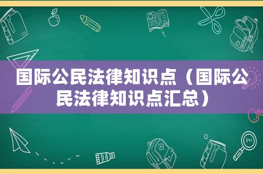 國際公民法律知識點（國際公民法律知識點匯總）