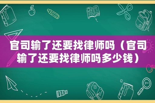 官司輸了還要找律師嗎（官司輸了還要找律師嗎多少錢）