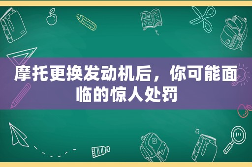 摩托更換發(fā)動(dòng)機(jī)后，你可能面臨的驚人處罰