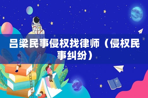 呂梁民事侵權找律師（侵權民事糾紛）
