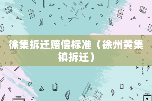徐集拆遷賠償標準（徐州黃集鎮(zhèn)拆遷）