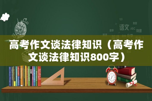 高考作文談法律知識（高考作文談法律知識800字）